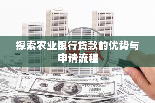 浉河探索农业银行贷款的优势与申请流程