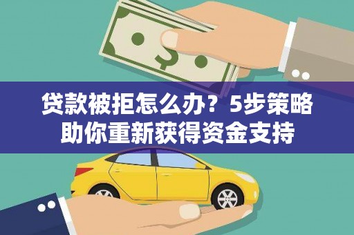 浉河贷款被拒怎么办？5步策略助你重新获得资金支持
