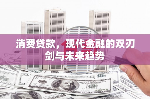 浉河消费贷款，现代金融的双刃剑与未来趋势