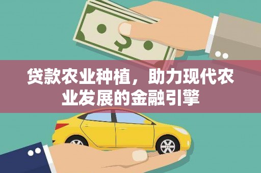 浉河贷款农业种植，助力现代农业发展的金融引擎