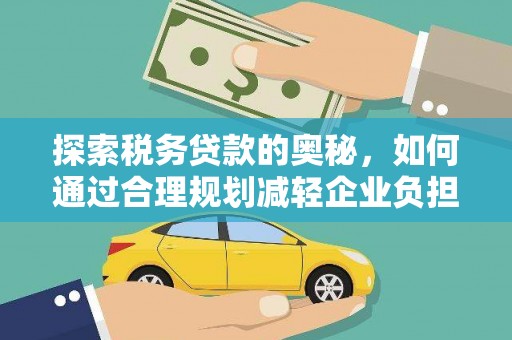 浉河探索税务贷款的奥秘，如何通过合理规划减轻企业负担