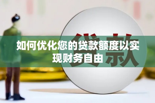 浉河如何优化您的贷款额度以实现财务自由