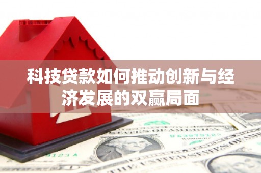 浉河科技贷款如何推动创新与经济发展的双赢局面