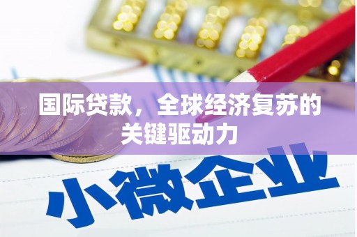 浉河国际贷款，全球经济复苏的关键驱动力