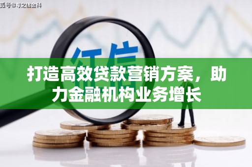 浉河打造高效贷款营销方案，助力金融机构业务增长