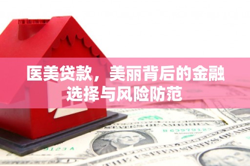 浉河医美贷款，美丽背后的金融选择与风险防范