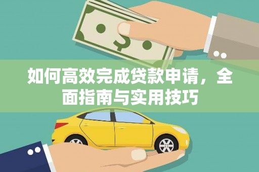 浉河如何高效完成贷款申请，全面指南与实用技巧