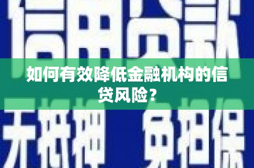 浉河如何有效降低金融机构的信贷风险？