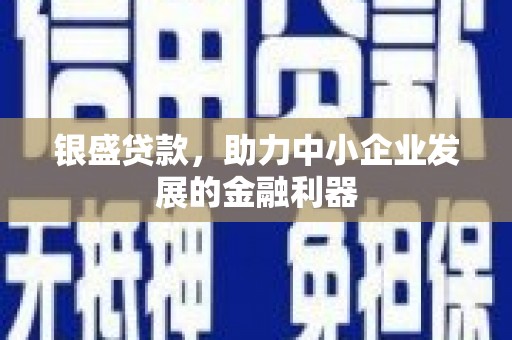 浉河银盛贷款，助力中小企业发展的金融利器