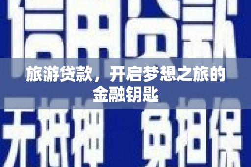 浉河旅游贷款，开启梦想之旅的金融钥匙