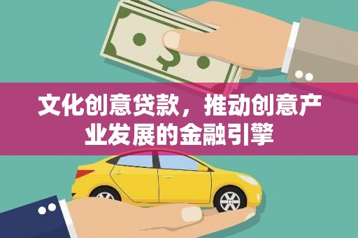 浉河文化创意贷款，推动创意产业发展的金融引擎