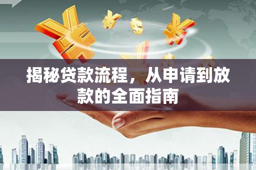 浉河揭秘贷款流程，从申请到放款的全面指南