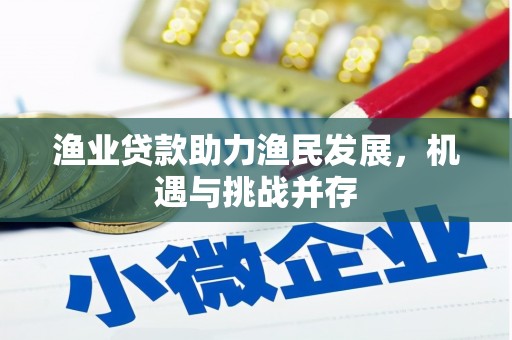 浉河渔业贷款助力渔民发展，机遇与挑战并存