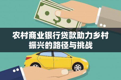浉河农村商业银行贷款助力乡村振兴的路径与挑战