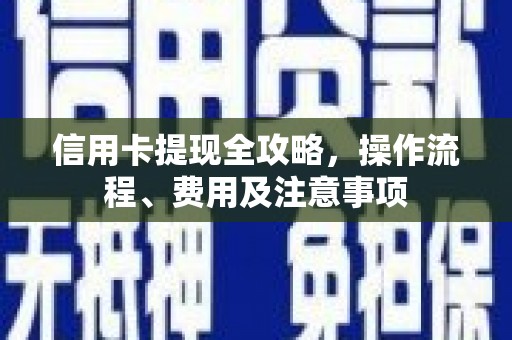 浉河信用卡提现全攻略，操作流程、费用及注意事项