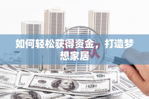 浉河如何轻松获得资金，打造梦想家居