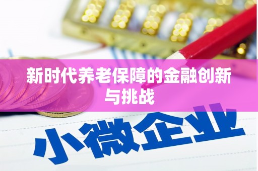 浉河新时代养老保障的金融创新与挑战