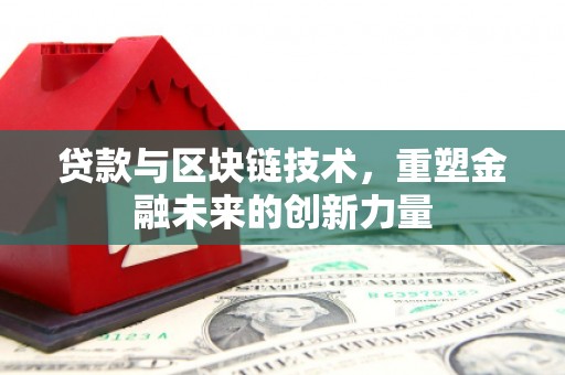 浉河贷款与区块链技术，重塑金融未来的创新力量