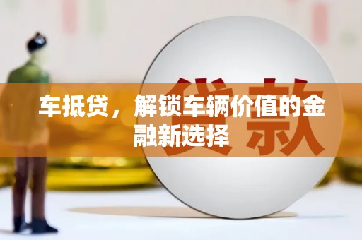 浉河车抵贷，解锁车辆价值的金融新选择
