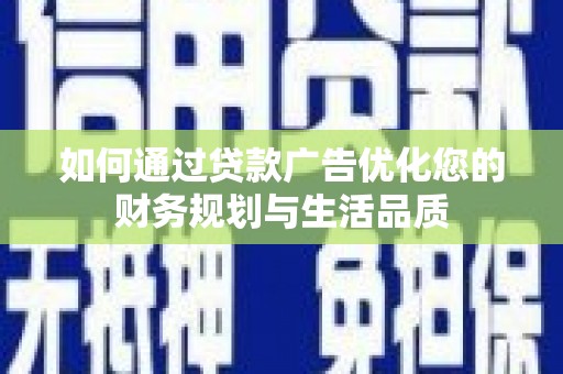 浉河如何通过贷款广告优化您的财务规划与生活品质