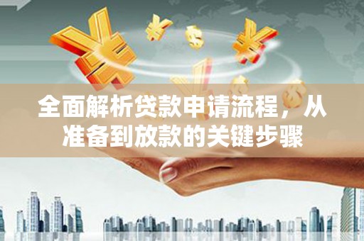 浉河全面解析贷款申请流程，从准备到放款的关键步骤