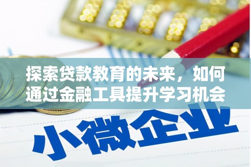 浉河探索贷款教育的未来，如何通过金融工具提升学习机会