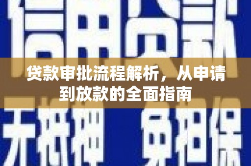 浉河贷款审批流程解析，从申请到放款的全面指南