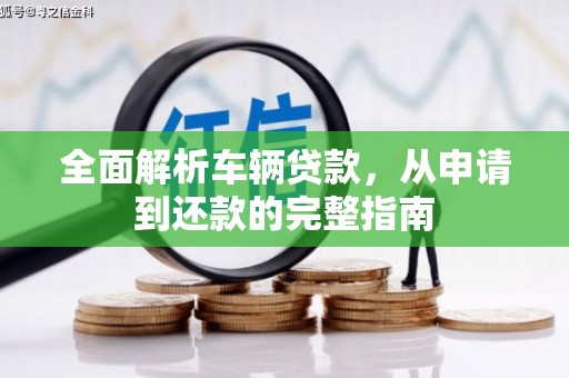浉河全面解析车辆贷款，从申请到还款的完整指南
