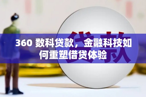 浉河360 数科贷款，金融科技如何重塑借贷体验