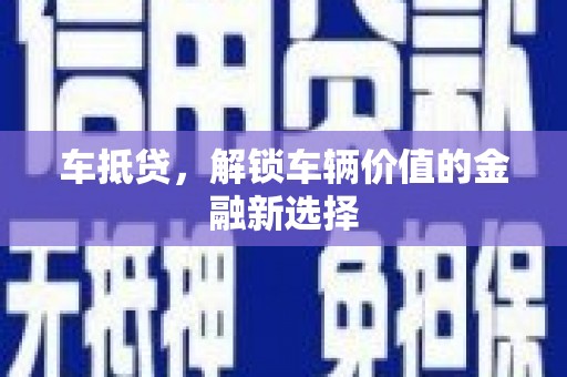 浉河车抵贷，解锁车辆价值的金融新选择