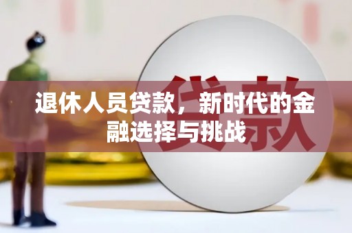 浉河退休人员贷款，新时代的金融选择与挑战