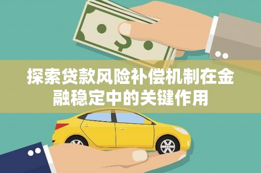 浉河探索贷款风险补偿机制在金融稳定中的关键作用