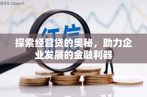 浉河探索经营贷的奥秘，助力企业发展的金融利器