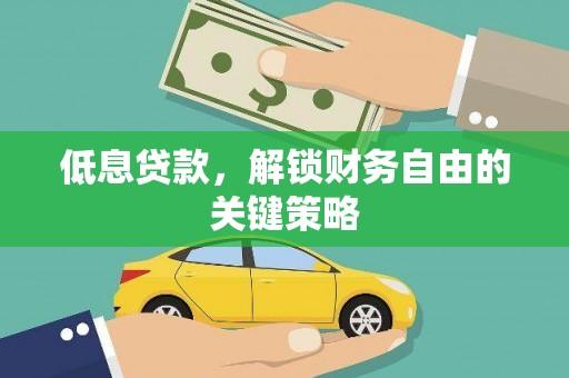 浉河低息贷款，解锁财务自由的关键策略