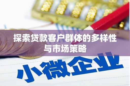浉河探索贷款客户群体的多样性与市场策略