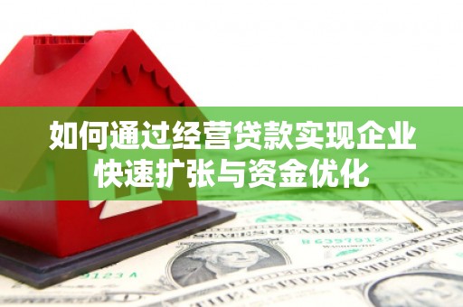 浉河如何通过经营贷款实现企业快速扩张与资金优化