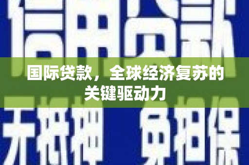浉河国际贷款，全球经济复苏的关键驱动力