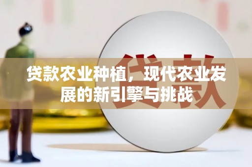 浉河贷款农业种植，现代农业发展的新引擎与挑战