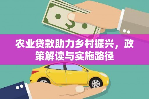 浉河农业贷款助力乡村振兴，政策解读与实施路径