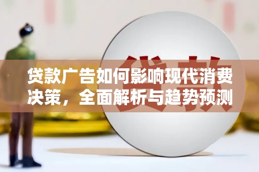 浉河贷款广告如何影响现代消费决策，全面解析与趋势预测