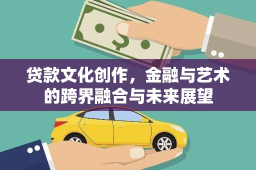 浉河贷款文化创作，金融与艺术的跨界融合与未来展望