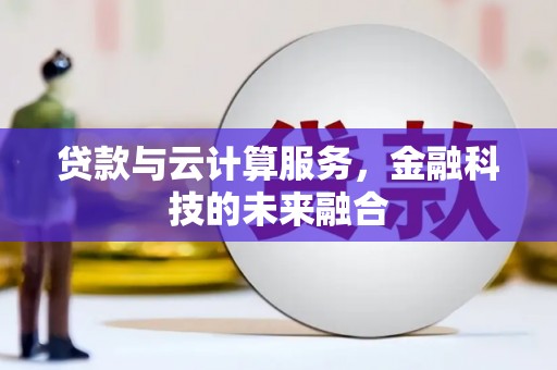 浉河贷款与云计算服务，金融科技的未来融合