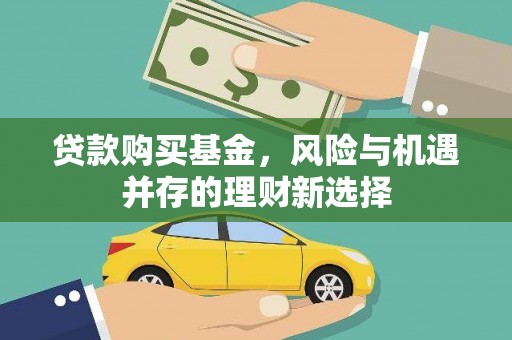 浉河贷款购买基金，风险与机遇并存的理财新选择