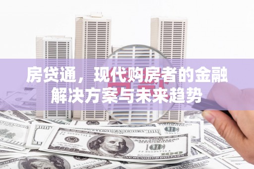 浉河房贷通，现代购房者的金融解决方案与未来趋势