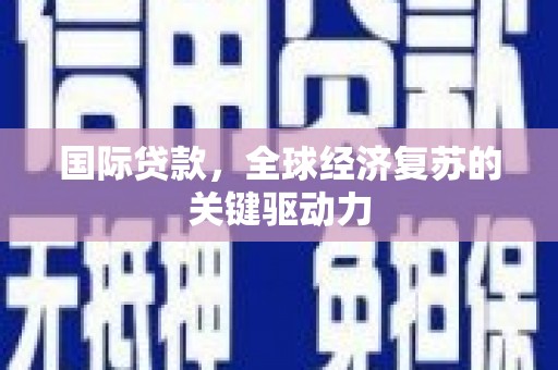 浉河国际贷款，全球经济复苏的关键驱动力