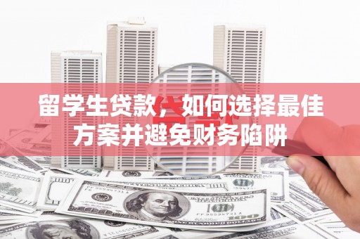 浉河留学生贷款，如何选择最佳方案并避免财务陷阱