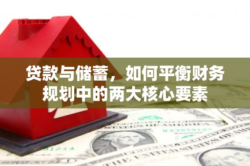 浉河贷款与储蓄，如何平衡财务规划中的两大核心要素
