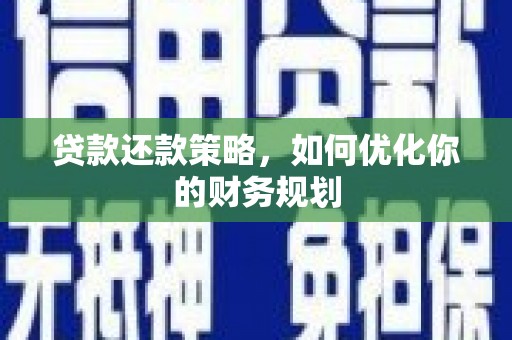 浉河贷款还款策略，如何优化你的财务规划
