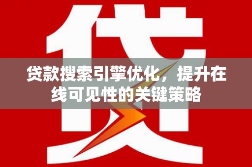 浉河贷款搜索引擎优化，提升在线可见性的关键策略
