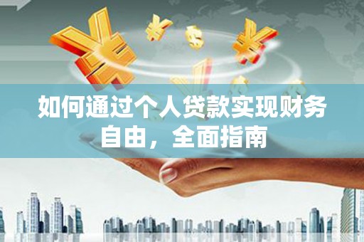 浉河如何通过个人贷款实现财务自由，全面指南